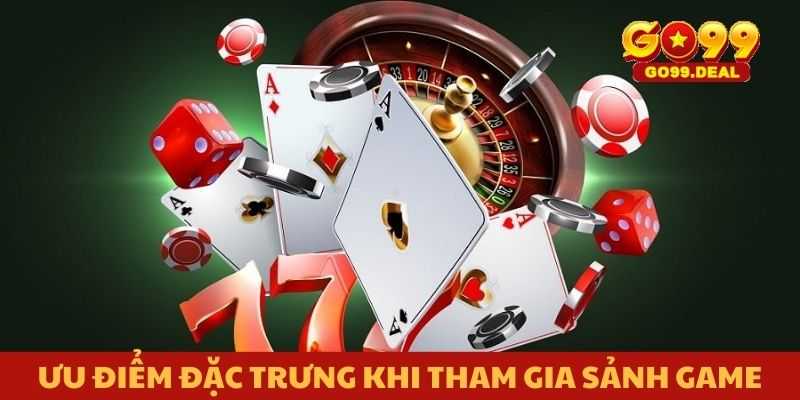 Ưu điểm đặc trưng khi tham gia sảnh game
